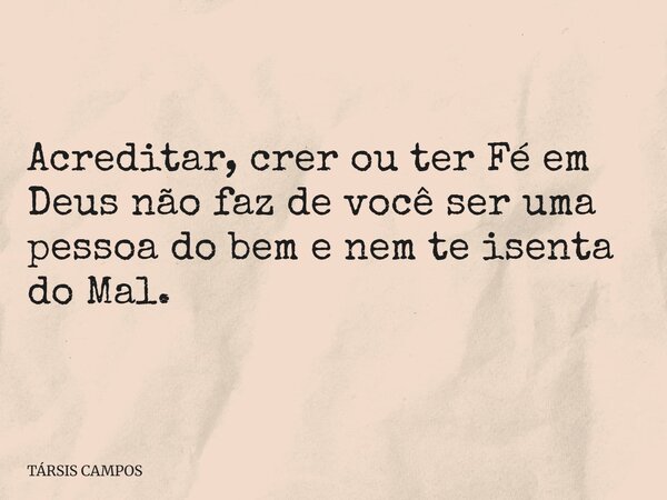 Acreditar, crer ou ter Fé em Deus não faz de você ser uma pessoa do bem e nem te isenta do Mal.... Frase de TÁRSIS CAMPOS.