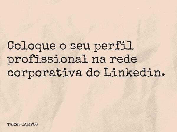 Coloque o seu perfil profissional na rede corporativa do Linkedin.... Frase de TÁRSIS CAMPOS.