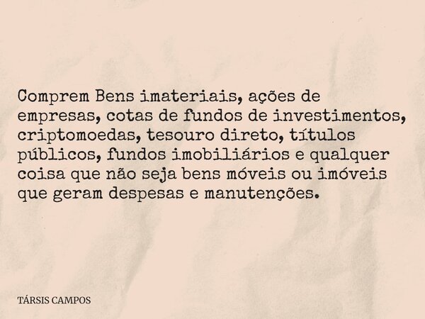 Comprem Bens imateriais, ações de empresas, cotas de fundos de investimentos, criptomoedas, tesouro direto, títulos públicos, fundos imobiliários e qualquer coi... Frase de TÁRSIS CAMPOS.