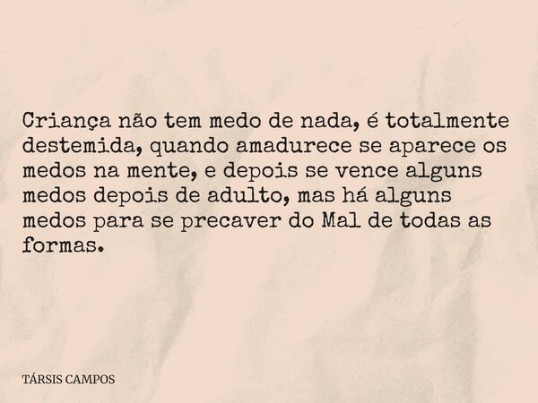 Criança não tem medo de nada, é totalmente destemida, quando amadurece se aparece os medos na mente, e depois se vence alguns medos depois de adulto, mas há alg... Frase de TÁRSIS CAMPOS.