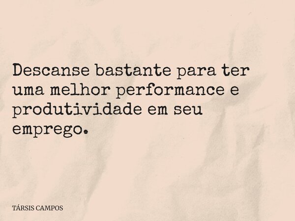Descanse bastante para ter uma melhor performance e produtividade em seu emprego.... Frase de TÁRSIS CAMPOS.