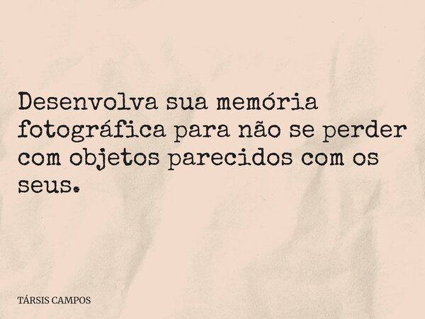 Desenvolva sua memória fotográfica para não se perder com objetos parecidos com os seus.... Frase de TÁRSIS CAMPOS.