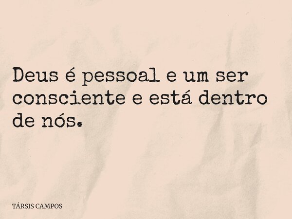 Deus é pessoal e um ser consciente e está dentro de nós.... Frase de TÁRSIS CAMPOS.