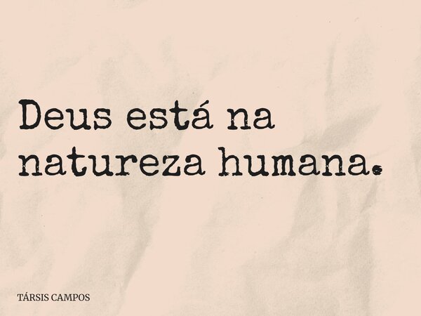 Deus está na natureza humana.... Frase de TÁRSIS CAMPOS.