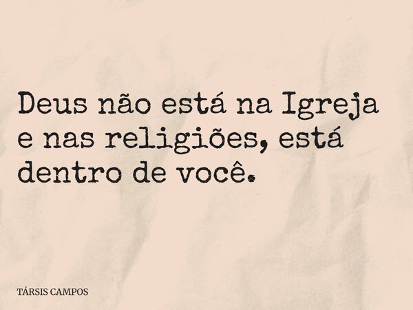 Deus não está na Igreja e nas religiões, está dentro de você.... Frase de TÁRSIS CAMPOS.