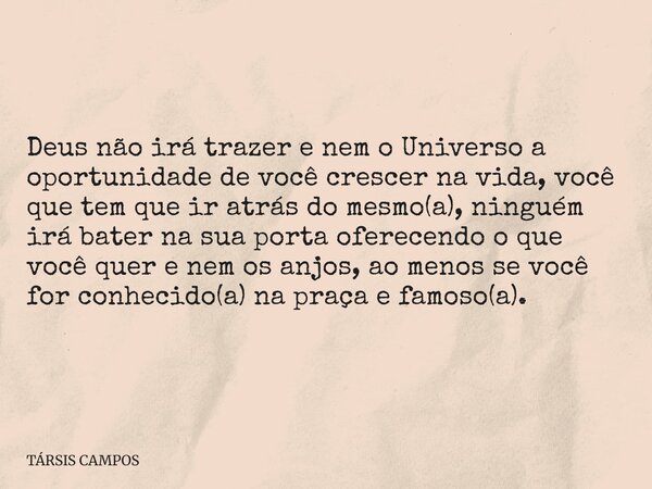 Deus não irá trazer e nem o Universo a oportunidade de você crescer na vida, você que tem que ir atrás do mesmo(a), ninguém irá bater na sua porta oferecendo o ... Frase de TÁRSIS CAMPOS.