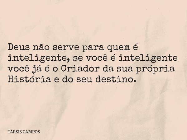 Deus não serve para quem é inteligente, se você é inteligente você já é o Criador da sua própria História e do seu destino.... Frase de TÁRSIS CAMPOS.