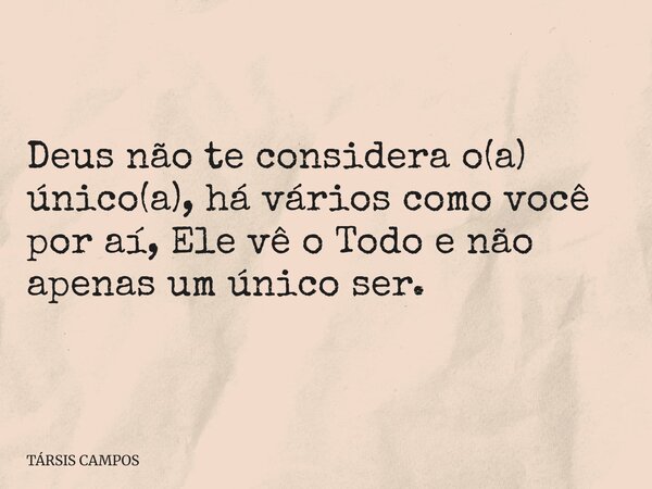 Deus não te considera o(a) único(a), há vários como você por aí, Ele vê o Todo e não apenas um único ser.... Frase de TÁRSIS CAMPOS.