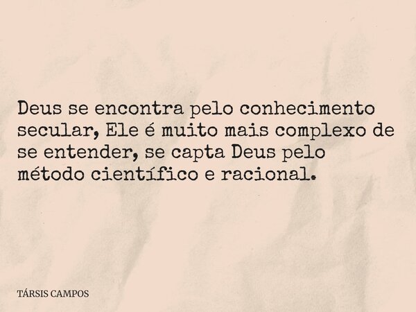 Deus se encontra pelo conhecimento secular, Ele é muito mais complexo de se entender, se capta Deus pelo método científico e racional.... Frase de TÁRSIS CAMPOS.