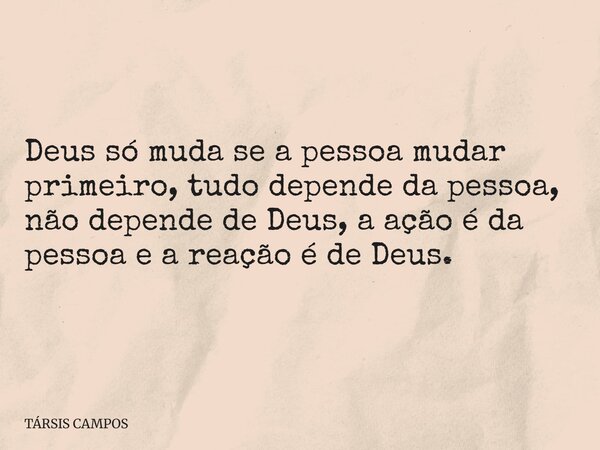 Deus só muda se a pessoa mudar primeiro, tudo depende da pessoa, não depende de Deus, a ação é da pessoa e a reação é de Deus.... Frase de TÁRSIS CAMPOS.