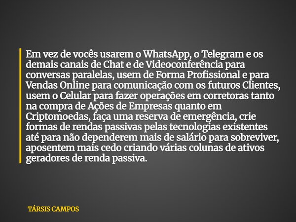Em vez de vocês usarem o WhatsApp, o Telegram e os demais canais de Chat e de Videoconferência para conversas paralelas, usem de Forma Profissional e para Venda... Frase de TÁRSIS CAMPOS.