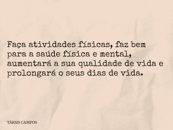 Faça atividades físicas, faz bem para a saúde física e mental, aumentará a sua qualidade de vida e prolongará o seus dias de vida.... Frase de TÁRSIS CAMPOS.