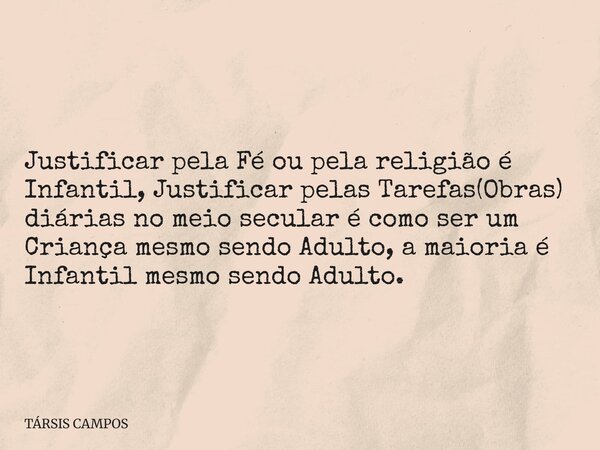 Justificar pela Fé ou pela religião é Infantil, Justificar pelas Tarefas(Obras) diárias no meio secular é como ser um Criança mesmo sendo Adulto, a maioria é In... Frase de TÁRSIS CAMPOS.