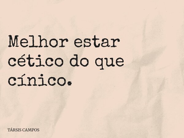 Melhor estar cético do que cínico.... Frase de TÁRSIS CAMPOS.