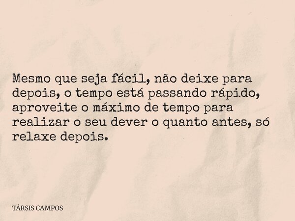 Mesmo que seja fácil, não deixe para depois, o tempo está passando rápido, aproveite o máximo de tempo para realizar o seu dever o quanto antes, só relaxe depoi... Frase de TÁRSIS CAMPOS.