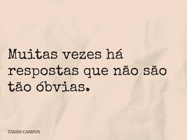 Muitas vezes há respostas que não são tão óbvias.... Frase de TÁRSIS CAMPOS.