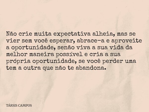 Não crie muita expectativa alheia, mas se vier sem você esperar, abrace-a e aproveite a oportunidade, senão viva a sua vida da melhor maneira possível e cria a ... Frase de TÁRSIS CAMPOS.