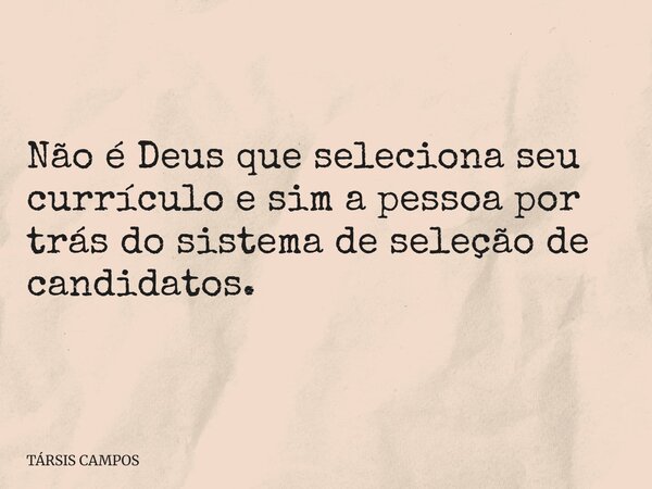 Não é Deus que seleciona seu currículo e sim a pessoa por trás do sistema de seleção de candidatos.... Frase de TÁRSIS CAMPOS.