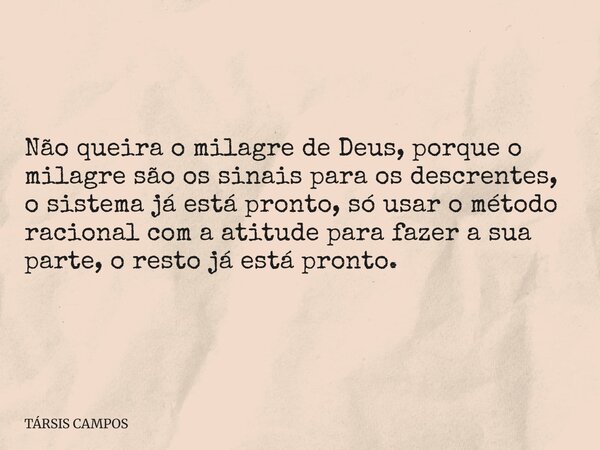 Não queira o milagre de Deus, porque o milagre são os sinais para os descrentes, o sistema já está pronto, só usar o método racional com a atitude para fazer a ... Frase de TÁRSIS CAMPOS.