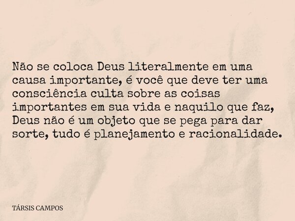 Não se coloca Deus literalmente em uma causa importante, é você que deve ter uma consciência culta sobre as coisas importantes em sua vida e naquilo que faz, De... Frase de TÁRSIS CAMPOS.