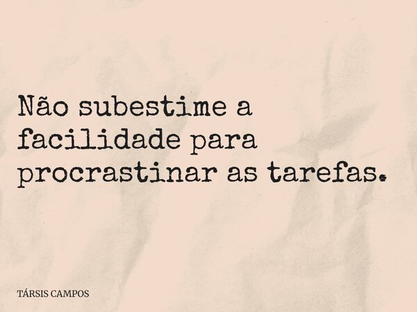 Não subestime a facilidade para procrastinar as tarefas.... Frase de TÁRSIS CAMPOS.