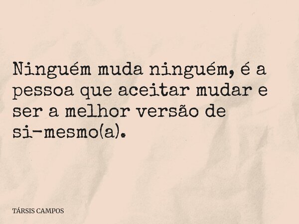 Ninguém muda ninguém, é a pessoa que aceitar mudar e ser a melhor versão de si-mesmo(a).... Frase de TÁRSIS CAMPOS.