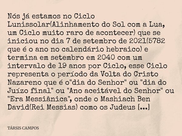 Nós já estamos no Ciclo Lunissolar(Alinhamento do Sol com a Lua, um Ciclo muito raro de acontecer) que se iniciou no dia 7 de setembro de 2021(5782 que é o ano ... Frase de TÁRSIS CAMPOS.