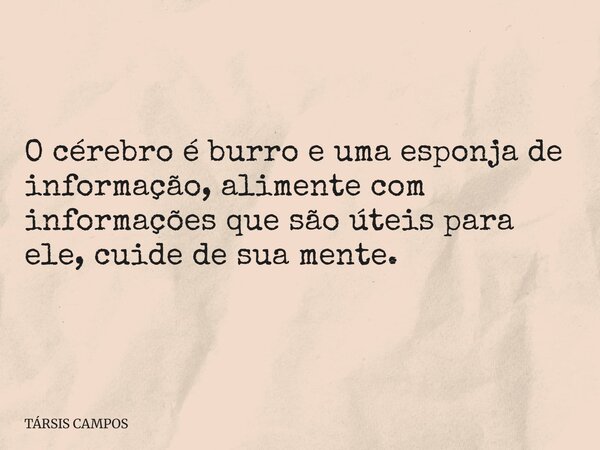 O cérebro é burro e uma esponja de informação, alimente com informações que são úteis para ele, cuide de sua mente.... Frase de TÁRSIS CAMPOS.