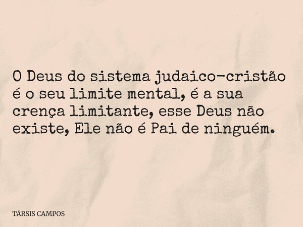 O Deus do sistema judaico-cristão é o seu limite mental, é a sua crença limitante, esse Deus não existe, Ele não é Pai de ninguém.... Frase de TÁRSIS CAMPOS.