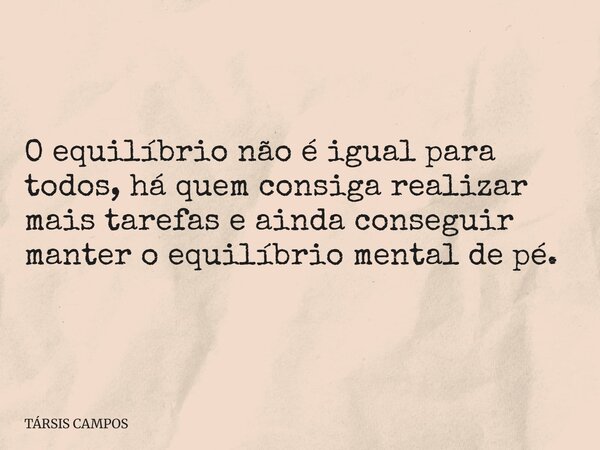 O equilíbrio não é igual para todos, há quem consiga realizar mais tarefas e ainda conseguir manter o equilíbrio mental de pé.... Frase de TÁRSIS CAMPOS.