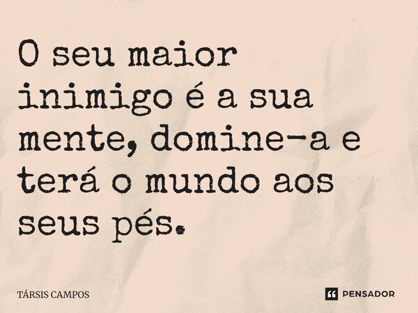 O seu maior inimigo é a sua mente, domine-a e terá o mundo aos seus pés.... Frase de TÁRSIS CAMPOS.