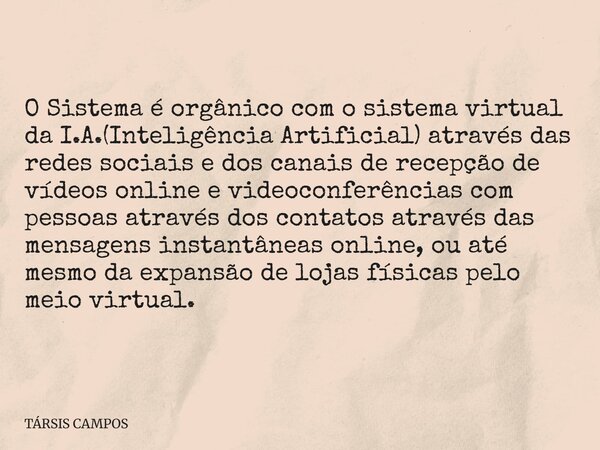 O Sistema é orgânico com o sistema virtual da I.A.(Inteligência Artificial) através das redes sociais e dos canais de recepção de vídeos online e videoconferênc... Frase de TÁRSIS CAMPOS.