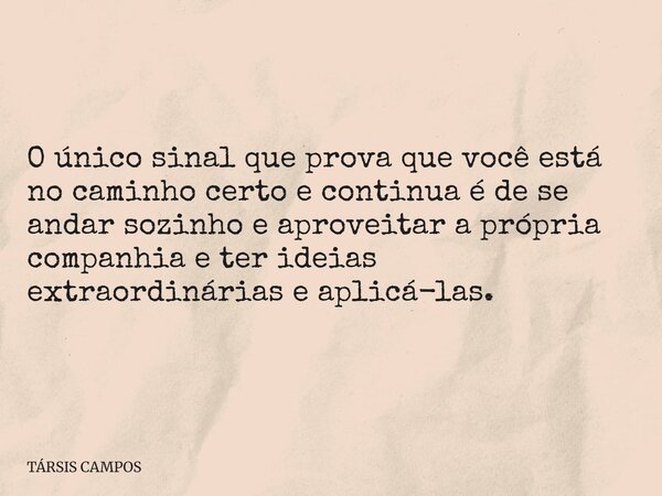 O único sinal que prova que você está no caminho certo e continua é de se andar sozinho e aproveitar a própria companhia e ter ideias extraordinárias e aplicá-l... Frase de TÁRSIS CAMPOS.