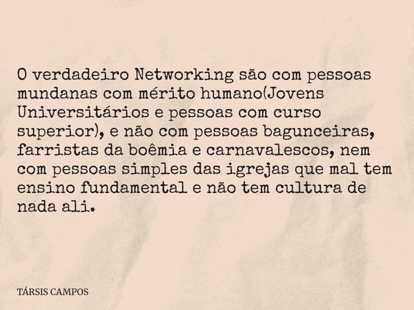 O verdadeiro Networking são com pessoas mundanas com mérito humano(Jovens Universitários e pessoas com curso superior), e não com pessoas bagunceiras, farristas... Frase de TÁRSIS CAMPOS.