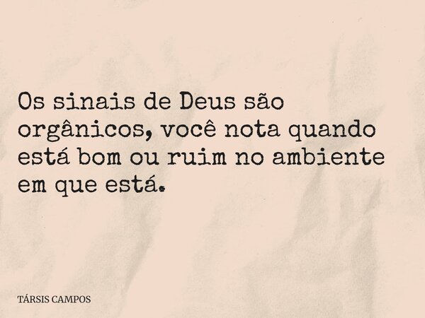 Os sinais de Deus são orgânicos, você nota quando está bom ou ruim no ambiente em que está.... Frase de TÁRSIS CAMPOS.
