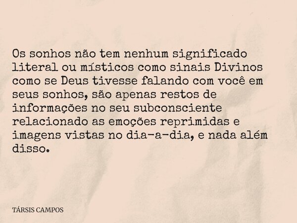 Os sonhos não tem nenhum significado literal ou místicos como sinais Divinos como se Deus tivesse falando com você em seus sonhos, são apenas restos de informaç... Frase de TÁRSIS CAMPOS.