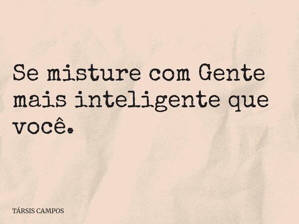 Se misture com Gente mais inteligente que você.... Frase de TÁRSIS CAMPOS.