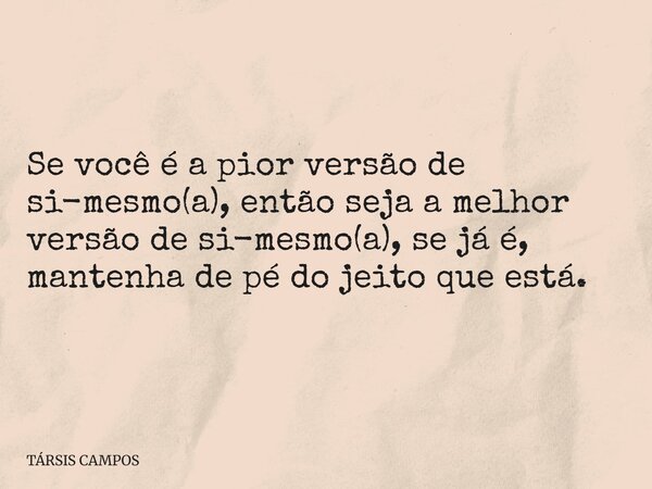 Se você é a pior versão de si-mesmo(a), então seja a melhor versão de si-mesmo(a), se já é, mantenha de pé do jeito que está.... Frase de TÁRSIS CAMPOS.