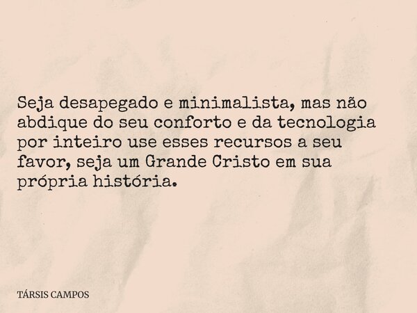 Seja desapegado e minimalista, mas não abdique do seu conforto e da tecnologia por inteiro use esses recursos a seu favor, seja um Grande Cristo em sua própria ... Frase de TÁRSIS CAMPOS.