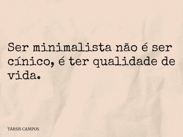 Ser minimalista não é ser cínico, é ter qualidade de vida.... Frase de TÁRSIS CAMPOS.