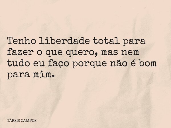 Tenho liberdade total para fazer o que quero, mas nem tudo eu faço porque não é bom para mim.... Frase de TÁRSIS CAMPOS.