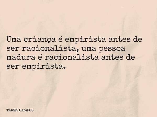 Uma criança é empirista antes de ser racionalista, uma pessoa madura é racionalista antes de ser empirista.... Frase de TÁRSIS CAMPOS.
