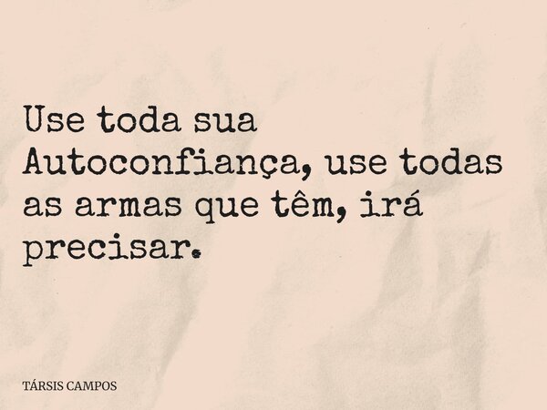 Use toda sua Autoconfiança, use todas as armas que têm, irá precisar.... Frase de TÁRSIS CAMPOS.