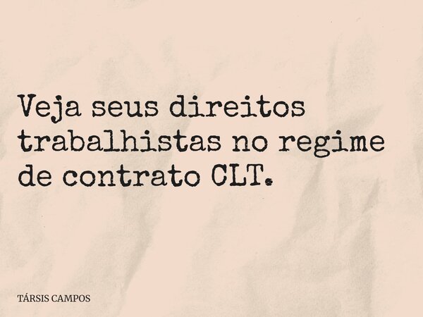 Veja seus direitos trabalhistas no regime de contrato CLT.... Frase de TÁRSIS CAMPOS.