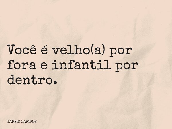 Você é velho(a) por fora e infantil por dentro.... Frase de TÁRSIS CAMPOS.
