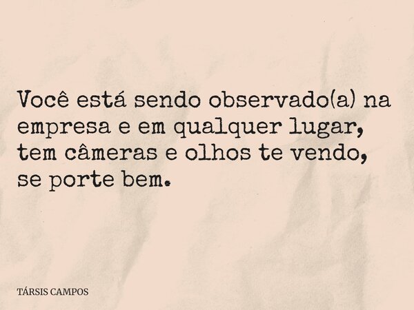 Você está sendo observado(a) na empresa e em qualquer lugar, tem câmeras e olhos te vendo, se porte bem.... Frase de TÁRSIS CAMPOS.