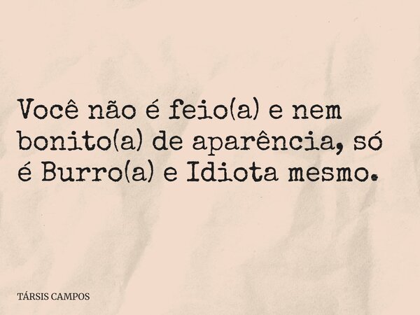 Você não é feio(a) e nem bonito(a) de aparência, só é Burro(a) e Idiota mesmo.... Frase de TÁRSIS CAMPOS.