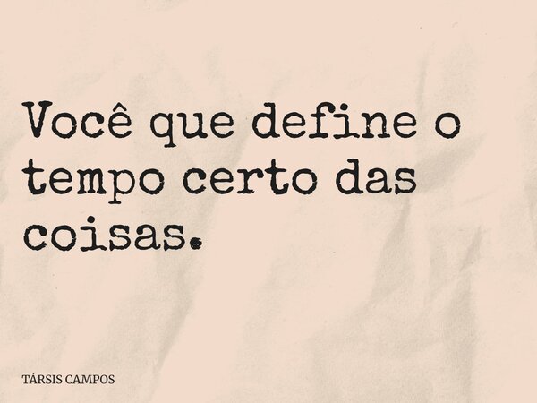 Você que define o tempo certo das coisas.... Frase de TÁRSIS CAMPOS.