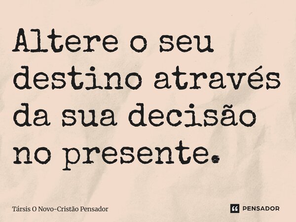 ⁠Altere o seu destino através da sua decisão no presente.... Frase de Társis O Novo-Cristão Pensador.
