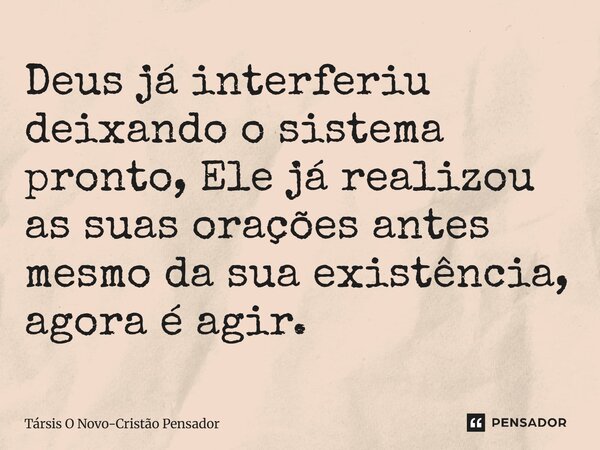⁠Deus já interferiu deixando o sistema pronto, Ele já realizou as suas orações antes mesmo da sua existência, agora é agir.... Frase de Társis O Novo-Cristão Pensador.